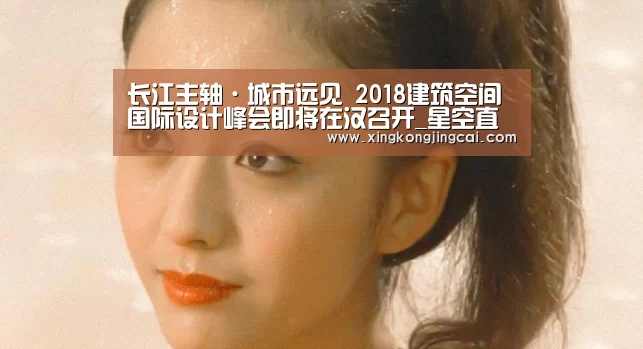 长江主轴·城市远见 2018建筑空间国际设计峰会即将在汉召开_星空直播(图4) 星空登录