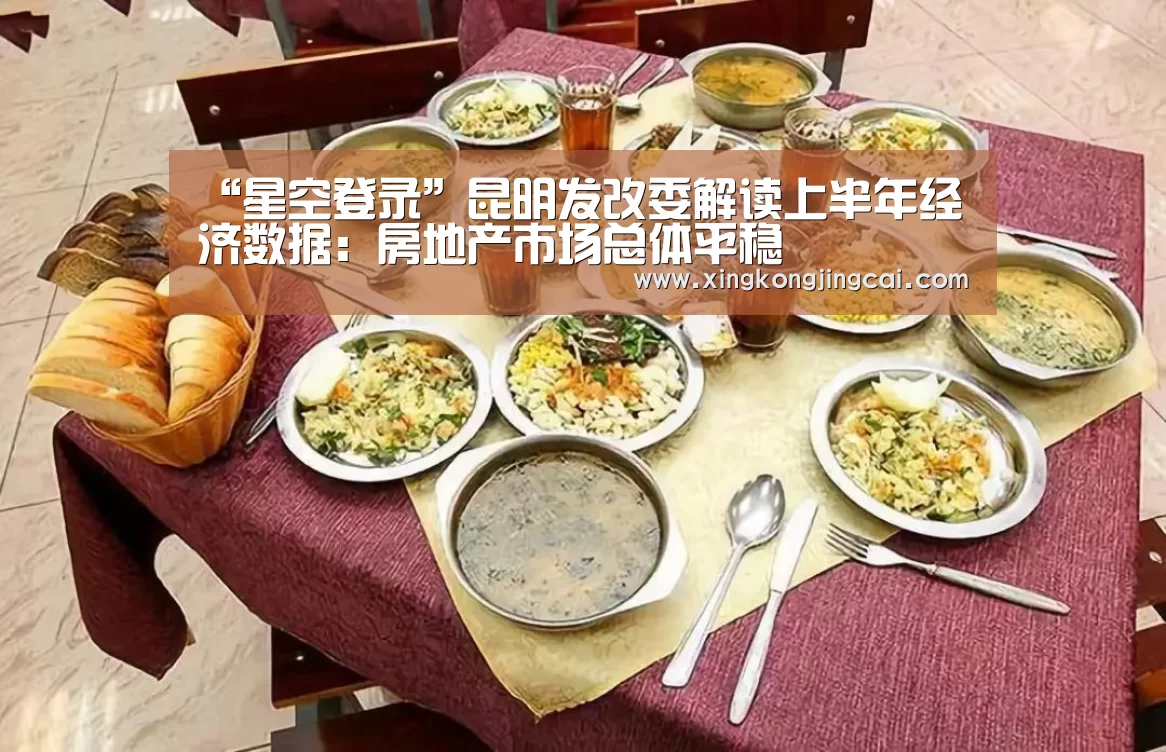 “星空登录”昆明发改委解读上半年经济数据:房地产市场总体平稳(图4) 星空官网