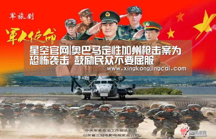 星空官网|奥巴马定性加州枪击案为恐怖袭击 鼓励民众不要屈服(图1) 星空直播
