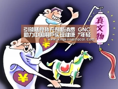 引领膳食补充剂新消费 GNC助力中国用户实现健康“年轻态”-星空登录(图2) 星空直播