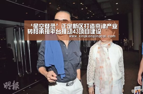 ‘星空登录’正定新区打造京津产业转移承接平台推动43项目建设(图2) 星空直播