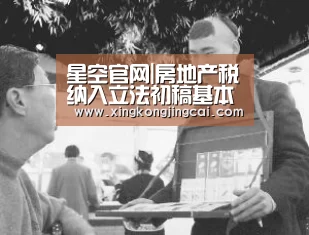 星空官网|房地产税纳入立法初稿基本成形近两年难真正落地(图3) 星空官网