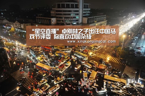 “星空直播”卓别林之子出任中国马戏节评委 称喜欢中国杂技(图1) 星空直播